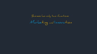 Business has only two functions:
Marketing and InnovationMarke Innova
 