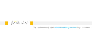 We can innovatively inject creative marketing solutions to your business
BORJAN
 