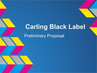 Carling Black Label
Preliminary Proposal
 