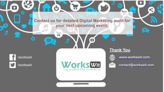 Thank You
www.workswit.com
contact@workswit.com
/workswit
/workswit
Contact us for detailed Digital Marketing audit for
your next upcoming event.
 