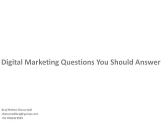 Digital Marketing Questions You Should Answer Braj Mohan Chaturvedi  [email_address] +91 9502421919 