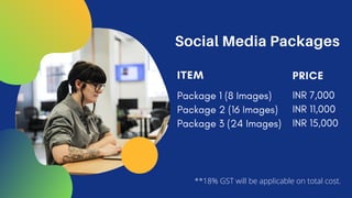 Social Media Packages
ITEM
Package 1 (8 Images)
Package 2 (16 Images)
Package 3 (24 Images)
PRICE
INR 7,000
INR 11,000
INR 15,000
**18% GST will be applicable on total cost.
 