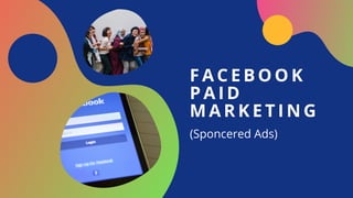 F A C E B O O K
P A I D
M A R K E T I N G
(Sponcered Ads)
 