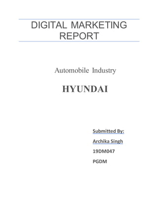 DIGITAL MARKETING
REPORT
Automobile Industry
HYUNDAI
Submitted By:
Archika Singh
19DM047
PGDM
 