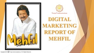 Copyright 2019 Turiya Communications LLP All Rights Reserved.
DIGITAL
MARKETING
REPORT OF
MEHFIL
 