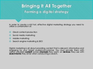 Bringing It All Together
Forming a digital strategy 
In order to create a shit hot, effective digital marketing strategy y...