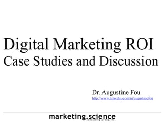 Digital Marketing ROI
Case Studies and Discussion
Dr. Augustine Fou
http://www.linkedin.com/in/augustinefou
 