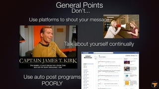 General Points
Don’t...
Use platforms to shout your message
Use auto post programs
POORLY
Talk about yourself continually
 