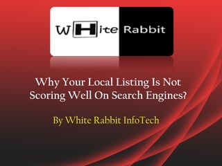 Why Your Local Listing Is Not
Scoring Well On Search Engines?
By White Rabbit InfoTech
 