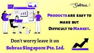 Productsare easyto
make but
DifficulttoMarket.
Don't worry leave it on
SubraaSingaporePte.Ltd.
 