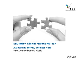 Avaneendra Mishra, Business Head
Vibes Communications Pvt Ltd
Education Digital Marketing Plan
19.10.2016
 