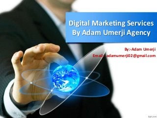 Digital Marketing Services
By Adam Umerji Agency
By:-Adam Umerji
Email:- adamumerji02@gmail.com
 