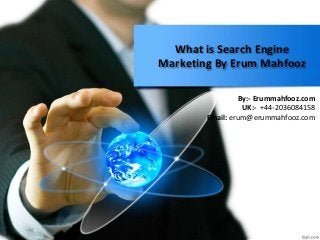 What is Search Engine
Marketing By Erum Mahfooz
By:- Erummahfooz.com
UK:- +44-2036084158
Email: erum@erummahfooz.com
 