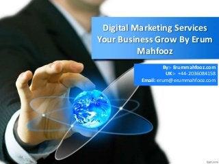 Digital Marketing Services
Your Business Grow By Erum
Mahfooz
By:- Erummahfooz.com
UK:- +44-2036084158
Email: erum@erummahfooz.com
 