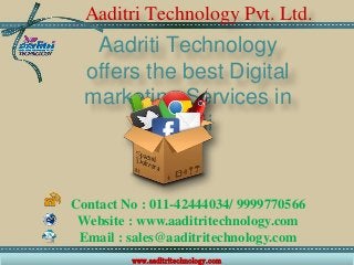 Aaditri Technology Pvt. Ltd.
Aadriti Technology
offers the best Digital
marketing Services in
Delhi
Contact No : 011-42444034/ 9999770566
Website : www.aaditritechnology.com
Email : sales@aaditritechnology.com
www.aaditritechnology.com
 