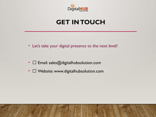 GET INTOUCH
• Let’s take your digital presence to the next level!
• 📧 Email: sales@digitalhubsolution.com
• 🌐 Website: www.digitalhubsolution.com
 