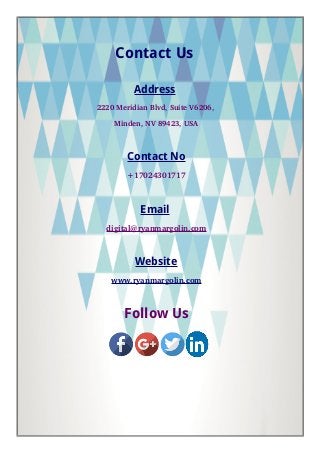 Contact Us
Address
2220 Meridian Blvd, Suite V6206, 
Minden, NV 89423, USA
Contact No
+17024301717
Email
digital@ryanmargolin.com
Website
www.ryanmargolin.com
Follow Us
 