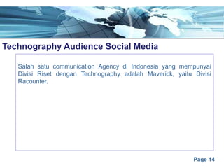 Page 14
Technography Audience Social Mediae
Salah satu communication Agency di Indonesia yang mempunyai
Divisi Riset dengan Technography adalah Maverick, yaitu Divisi
Racounter.
 