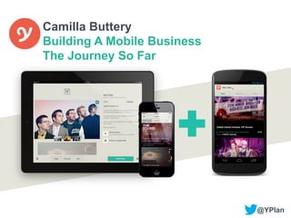 Camilla Buttery
Building A Mobile Business
The Journey So Far

@YPlan	
  

 