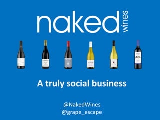 A truly social business
@NakedWines
@grape_escape

 