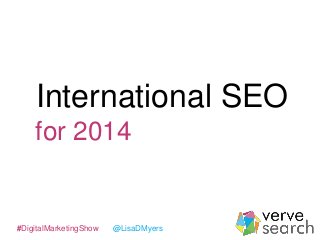 International SEO
for 2014

#DigitalMarketingShow

@LisaDMyers

 