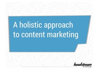 A holistic approach 
to content marketing 
The content contained within this document remain the intellectual property of Headstream until the terms of the project are agreed in writing by all parties 
 