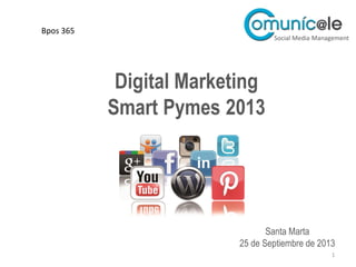 Digital Marketing
Smart Pymes 2013
1
Santa Marta
25 de Septiembre de 2013
Social Media Management
Bpos 365
 
