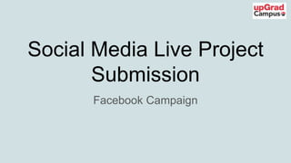 Social Media Live Project
Submission
Facebook Campaign
 