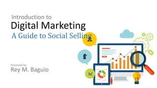 Introduction to
Digital Marketing
A Guide to Social Selling
Presented by:
Rey M. Baguio
 