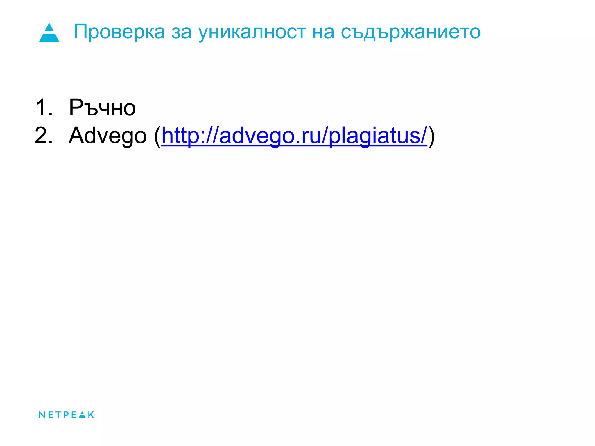 Проверка за уникалност на съдържанието
1. Ръчно
2. Advego (http://advego.ru/plagiatus/)
 