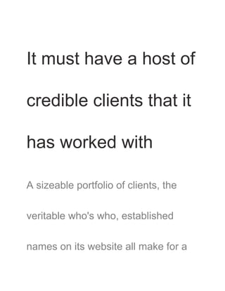 It must have a host of
credible clients that it
has worked with
A sizeable portfolio of clients, the
veritable who's who, established
names on its website all make for a
 