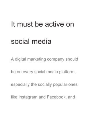 It must be active on
social media
A digital marketing company should
be on every social media platform,
especially the socially popular ones
like Instagram and Facebook, and
 