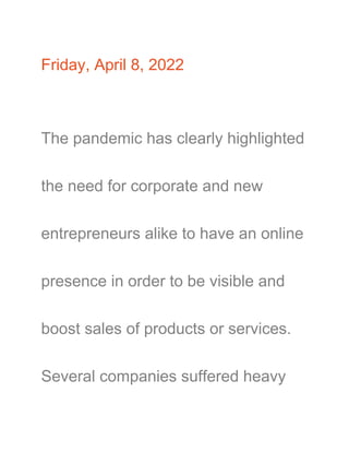 Friday, April 8, 2022
The pandemic has clearly highlighted
the need for corporate and new
entrepreneurs alike to have an online
presence in order to be visible and
boost sales of products or services.
Several companies suffered heavy
 