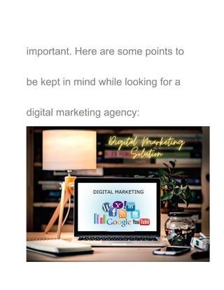 important. Here are some points to
be kept in mind while looking for a
digital marketing agency:
 