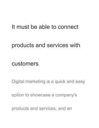 It must be able to connect
products and services with
customers
Digital marketing is a quick and easy
option to showcase a company's
products and services, and an
 