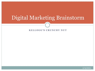 K E L L O G G ’ S C R U N C H Y N U T
Digital Marketing Brainstorm
2/15/2011
 