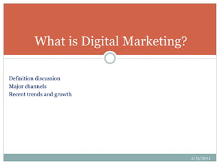 Definition discussion
Major channels
Recent trends and growth
What is Digital Marketing?
2/15/2011
 