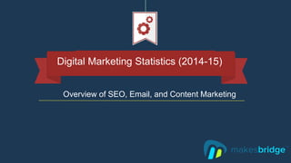 Overview of SEO, Email, and Content Marketing
Digital Marketing Statistics (2014-15)
 