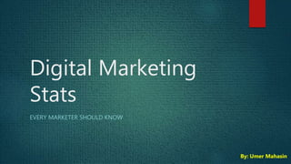 Digital Marketing
Stats
EVERY MARKETER SHOULD KNOW
By: Umer Mahasin
 