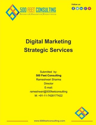 Submitted by:
500 Feet Consulting
Rameshwari Sharma
Director
E-mail:
rameshwari@500feetconsulting
M: +91-11-7428177422
Digital Marketing
Strategic Services
 