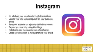 Instagram
• It’s all about your visual content –photos & videos
• Update your BIO section regularly on your business
profi...