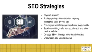SEO Strategies
• Keyword research
• Adding/updating relevant content regularly
• Incorporate video on your site
• Ensure y...