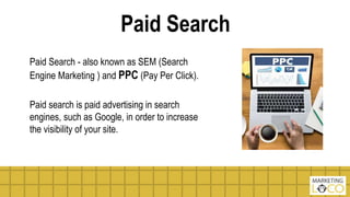 Paid Search
Paid Search - also known as SEM (Search
Engine Marketing ) and PPC (Pay Per Click).
Paid search is paid advert...