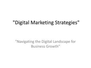 "Digital Marketing Strategies"
"Navigating the Digital Landscape for
Business Growth"
 