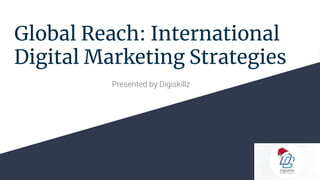 Global Reach: International
Digital Marketing Strategies
Presented by Digiskillz
 