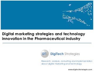 www.digitechstrategies.com 
Digital marketing strategies and technology innovation in the Pharmaceutical industry 
Research, analysis, consulting and implementation about digital marketing and technology  