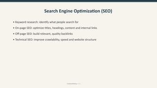 Search Engine Optimization (SEO)
• Keyword research: identify what people search for
• On-page SEO: optimize titles, headings, content and internal links
• Off-page SEO: build relevant, quality backlinks
• Technical SEO: improve crawlability, speed and website structure
CreativeWithKaur • 5
 