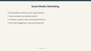 Social Media Marketing
• Choose platforms based on your target audience
• Create consistent and valuable content
• Use Reels, carousels, stories and educational posts
• Track reach, engagement, clicks and conversions
CreativeWithKaur • 6
 