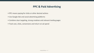 PPC & Paid Advertising
• PPC means paying for clicks or other desired actions
• Use Google Ads and social advertising platforms
• Combine clear targeting, strong creatives and relevant landing pages
• Track cost, clicks, conversions and return on ad spend
CreativeWithKaur • 8
 