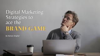 Digital Marketing
Digital Marketing
Strategies
Strategies to
to
ace the
ace the
Brand Game
Brand Game
By Naman Singhal
 
